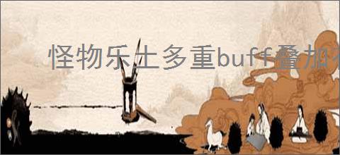怪物乐土多重buff叠加有什么效果,怪物乐土多重buff叠加强化效果