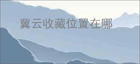 冀云收藏位置在哪