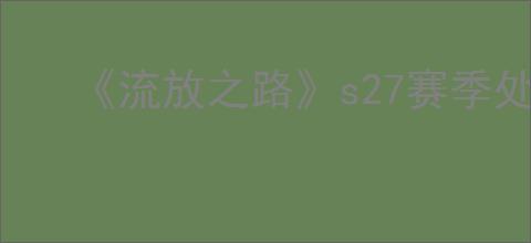 《流放之路》s27赛季处刑开荒攻略
