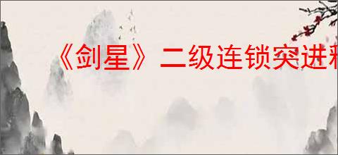 《剑星》二级连锁突进释放方式