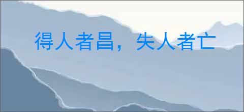 得人者昌，失人者亡