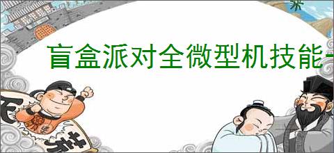 盲盒派对全微型机技能一览,盲盒派对全部微型机介绍说明