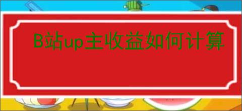 B站up主收益如何计算