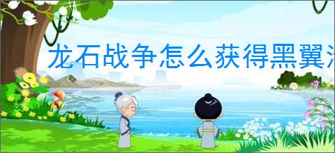 龙石战争怎么获得黑翼清剿令,龙石战争黑翼清剿令获取途径汇总