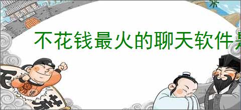 不花钱最火的聊天软件是哪个