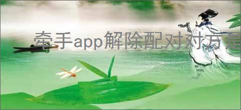 牵手app解除配对对方是否知道