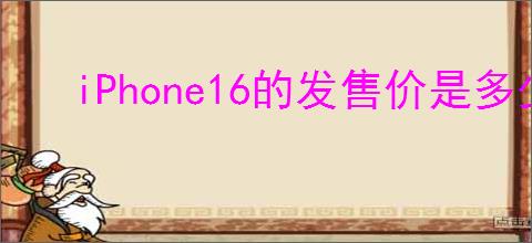 iPhone16的发售价是多少