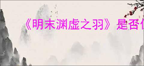 《明末渊虚之羽》是否值得购买