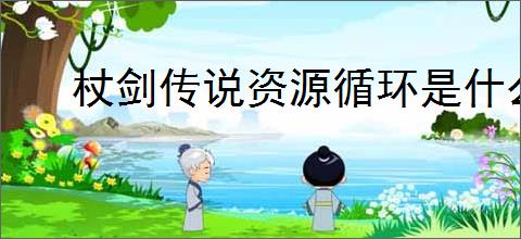 杖剑传说资源循环是什么,杖剑传说资源循环怎么玩