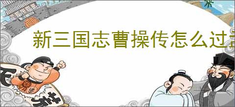 新三国志曹操传怎么过孟德新书人海寻路,新三国志曹操传人海寻路通关方法