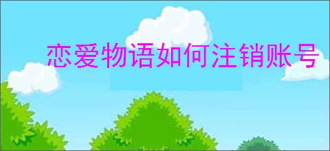 恋爱物语如何注销账号