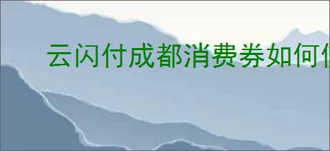 云闪付成都消费券如何使用