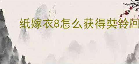 纸嫁衣8怎么获得奘铃回响皮肤,纸嫁衣8第五人格联动皮肤获取教程