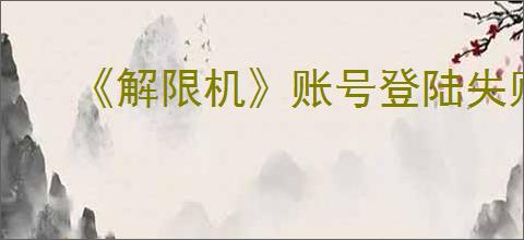 《解限机》账号登陆失败解决方法