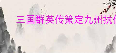 三国群英传策定九州抗伤盾兵队怎么玩,三国群英传策定九州抗伤盾兵队搭配攻略