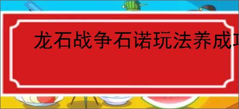 龙石战争石诺玩法养成攻略,龙石战争石诺搭配推荐分享