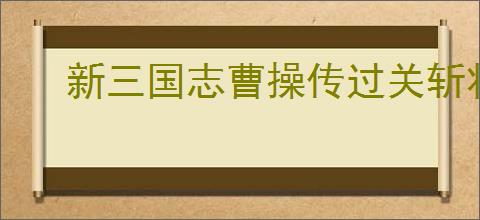 新三国志曹操传过关斩将怎么打曹操,新三国志曹操传过关斩将曹操攻略