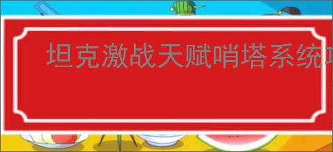 坦克激战天赋哨塔系统攻略,坦克激战天赋与哨塔机制一览