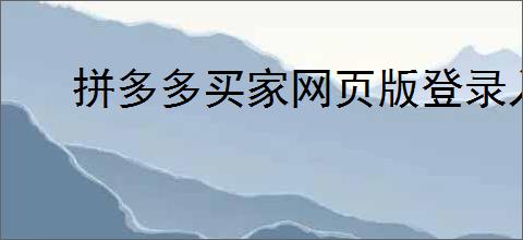 拼多多买家网页版登录入口在哪里？如何快速找到并登录拼多多网页版？