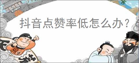 抖音点赞率低怎么办？6招教你轻松提升点赞量！