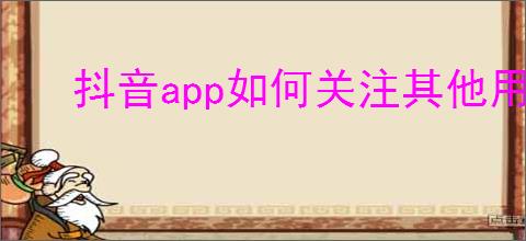 抖音app如何关注其他用户