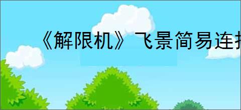 《解限机》飞景简易连招介绍