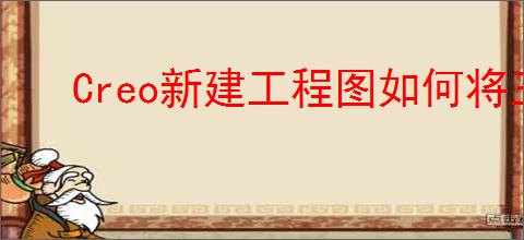 Creo新建工程图如何将三维模型导出二维图纸