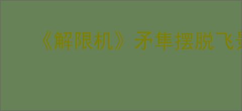 《解限机》矛隼摆脱飞景的方法