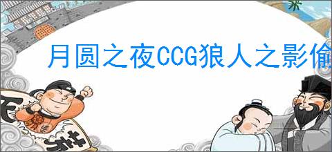 月圆之夜CCG狼人之影偷牌流怎么玩,月圆之夜CCG狼人之影偷牌流搭配攻略