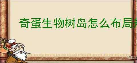 奇蛋生物树岛怎么布局规划,奇蛋生物树岛规划思路推荐