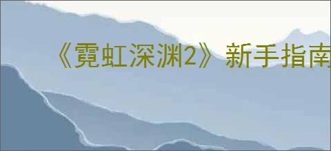 《霓虹深渊2》新手指南