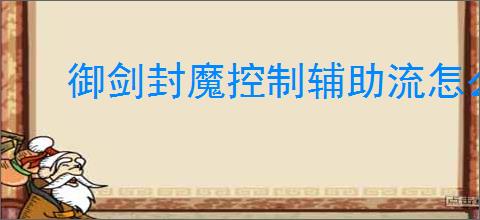 御剑封魔控制辅助流怎么玩,御剑封魔冰修控制辅助流搭配推荐