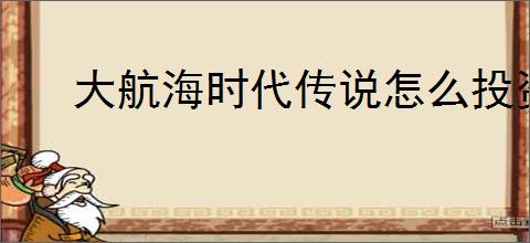 大航海时代传说怎么投资比较好,大航海时代传说投资攻略推荐