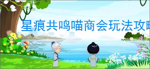 星痕共鸣喵商会玩法攻略,星痕共鸣喵商会不同积分有什么用