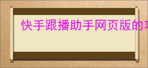 快手跟播助手网页版的功能有哪些？怎样通过快手跟播助手实现多平台直播？