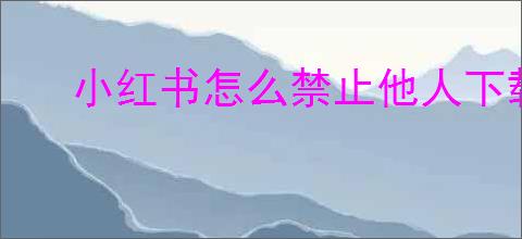 小红书怎么禁止他人下载自己视频