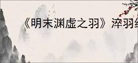 《明末渊虚之羽》淬羽经脉推荐