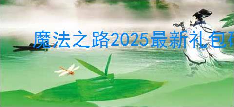 魔法之路2025最新礼包码汇总,魔法之路最新福利码分享
