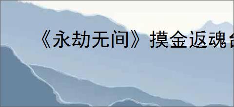 《永劫无间》摸金返魂台在哪