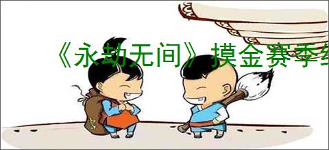 《永劫无间》摸金赛季结束会清仓吗