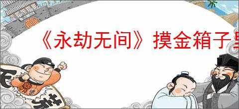《永劫无间》摸金箱子里的物品拿不了怎么回事