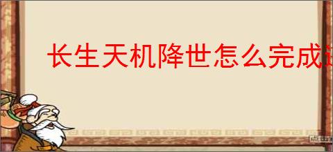 长生天机降世怎么完成逃离地窟任务,长生天机降世逃离地窟任务流程