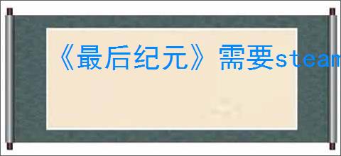 《最后纪元》需要steam连接解决办法
