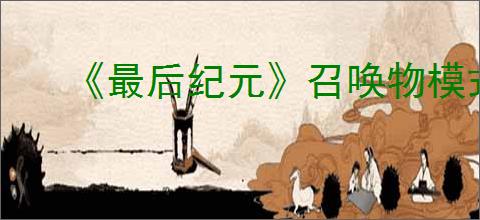 《最后纪元》召唤物模式切换方式