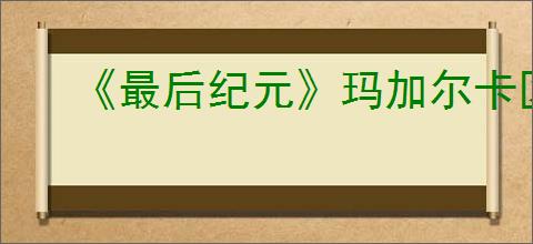 《最后纪元》玛加尔卡区域前往介绍