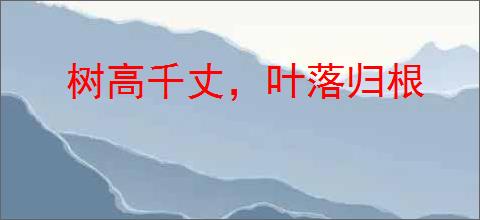 树高千丈，叶落归根