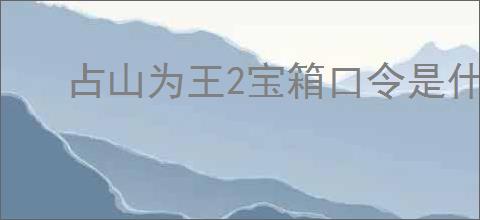 占山为王2宝箱口令是什么,占山为王2口令分享