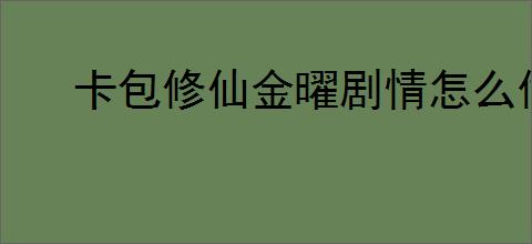 卡包修仙金曜剧情怎么做,卡包修仙金曜剧情攻略