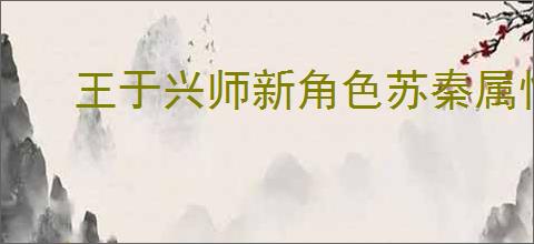 王于兴师新角色苏秦属性一览,王于兴师苏秦有什么技能