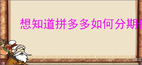 想知道拼多多如何分期付款买手机？教你申请分期贷款！